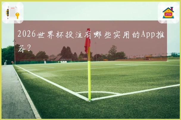 2026世界杯投注有哪些实用的App推荐？