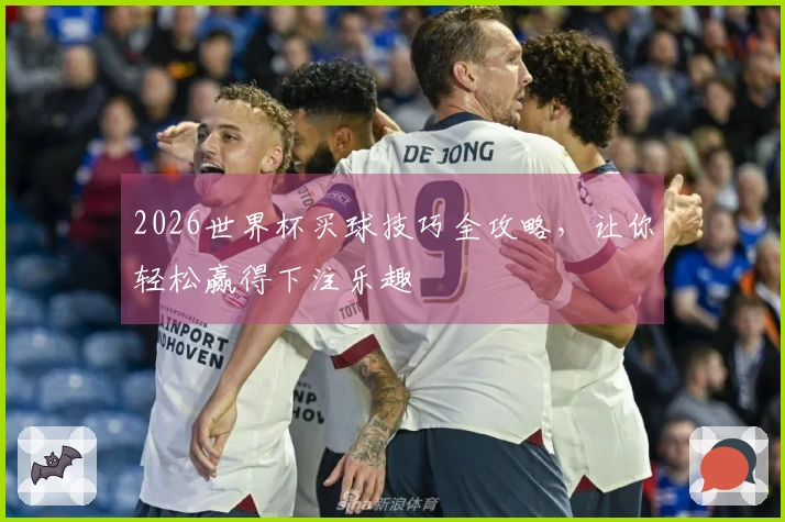 2026世界杯买球技巧全攻略，让你轻松赢得下注乐趣