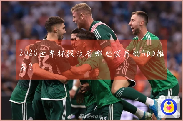 2026世界杯投注有哪些实用的App推荐？