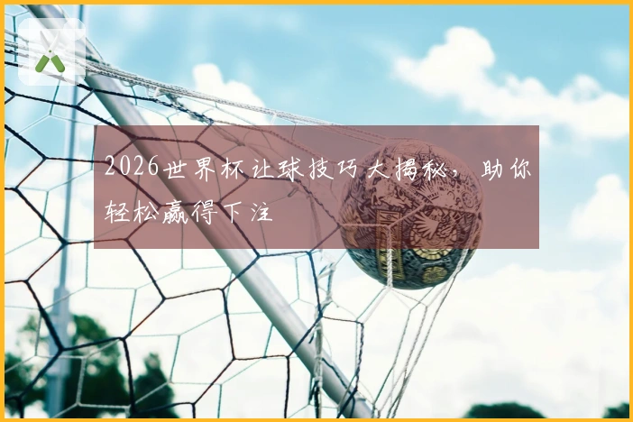 2026世界杯让球技巧大揭秘，助你轻松赢得下注