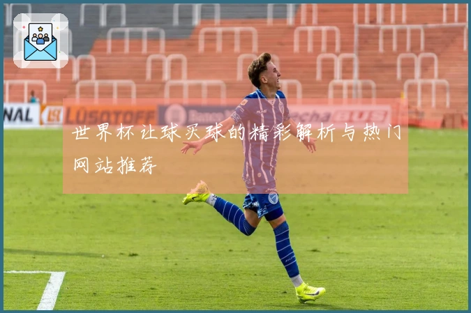 世界杯让球买球的精彩解析与热门网站推荐