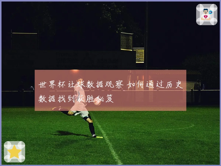 世界杯让球数据观察 如何通过历史数据找到获胜秘笈