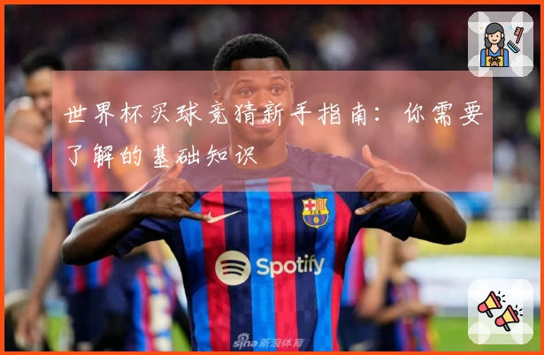 世界杯买球竞猜新手指南：你需要了解的基础知识