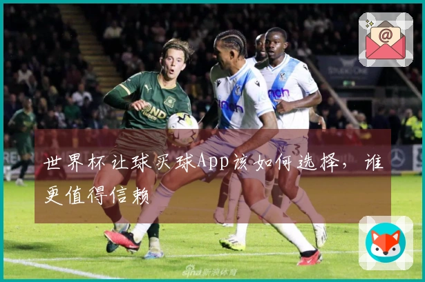 世界杯让球买球App该如何选择，谁更值得信赖