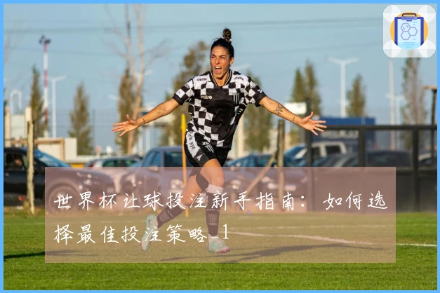 世界杯让球投注新手指南：如何选择最佳投注策略_1