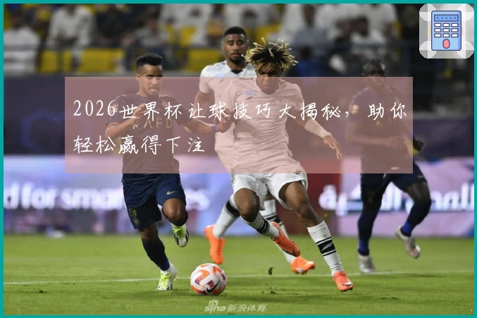 2026世界杯让球技巧大揭秘，助你轻松赢得下注