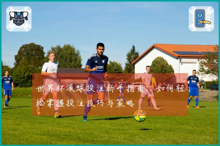 世界杯滚球投注新手指南：如何轻松掌握投注技巧与策略